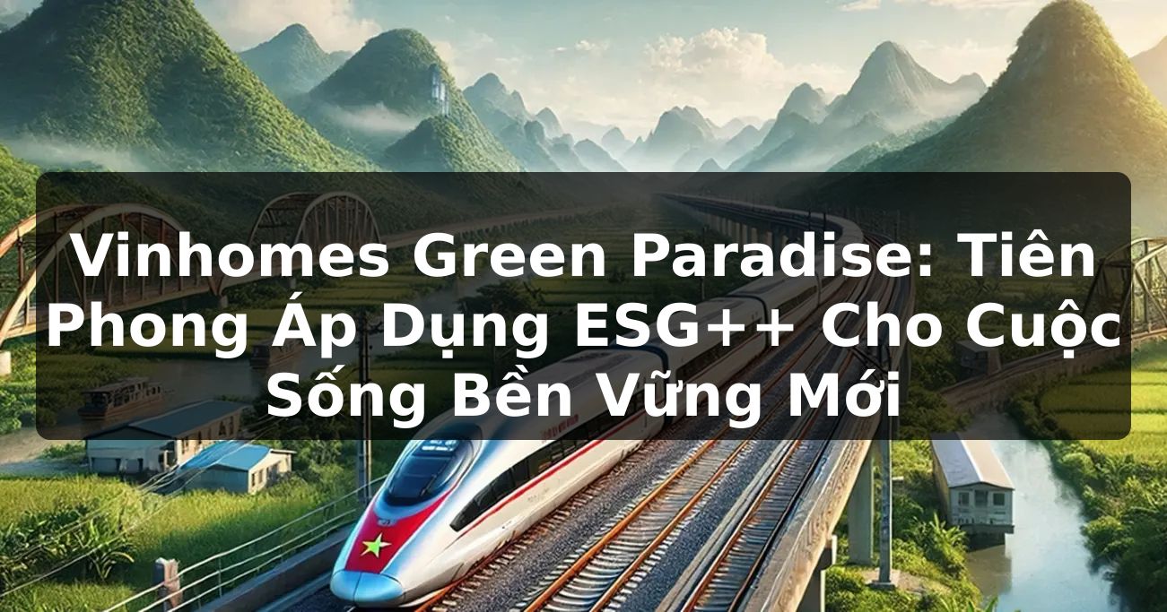 Vinhomes Green Paradise: Tiên Phong Áp Dụng ESG++ Cho Cuộc Sống Bền Vững Mới