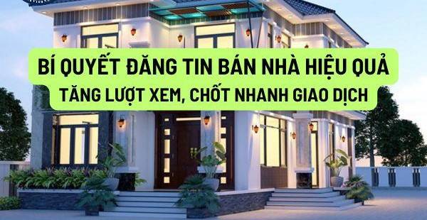 Bán Nhà Nhanh: Bí Quyết Đăng Tin Hiệu Quả, Thu Hút Khách